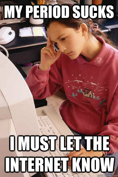 My Period Sucks i must let the internet know  I must let the internet know