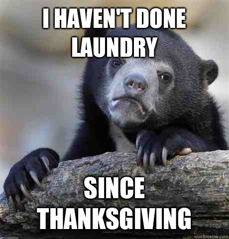 I haven't done laundry Since thanksgiving  Confession Bear
