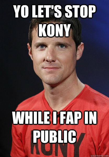 yo let's stop kony while I fap in public  Embarrassed Jason Russell