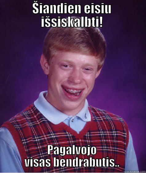 ŠIANDIEN EISIU IŠSISKALBTI! PAGALVOJO VISAS BENDRABUTIS.. Bad Luck Brian