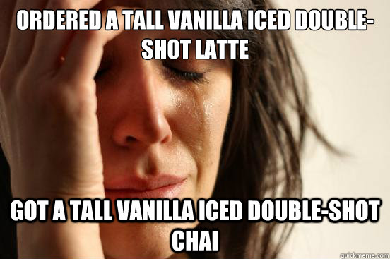 Ordered a tall vanilla iced double-shot latte Got a tall vanilla iced double-shot chai  First World Problems
