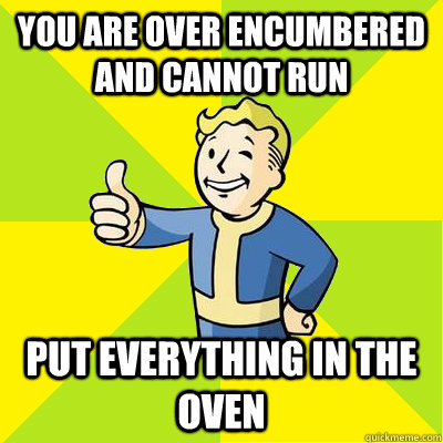 You are over encumbered and cannot run Put everything in the oven - You are over encumbered and cannot run Put everything in the oven  Fallout new vegas