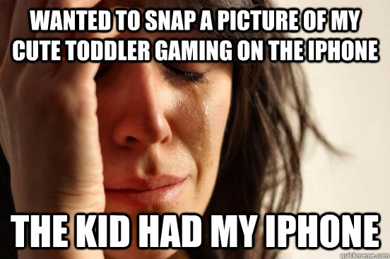 wanted to snap a picture of my cute toddler gaming on the iphone the kid had my iphone  First World Problems