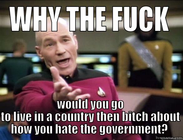 WHY THE FUCK WOULD YOU GO TO LIVE IN A COUNTRY THEN BITCH ABOUT HOW YOU HATE THE GOVERNMENT?  Annoyed Picard HD