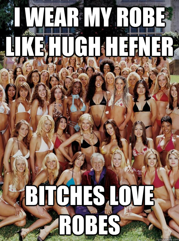 I wear my robe like hugh hefner bitches love robes - I wear my robe like hugh hefner bitches love robes  HughRobe