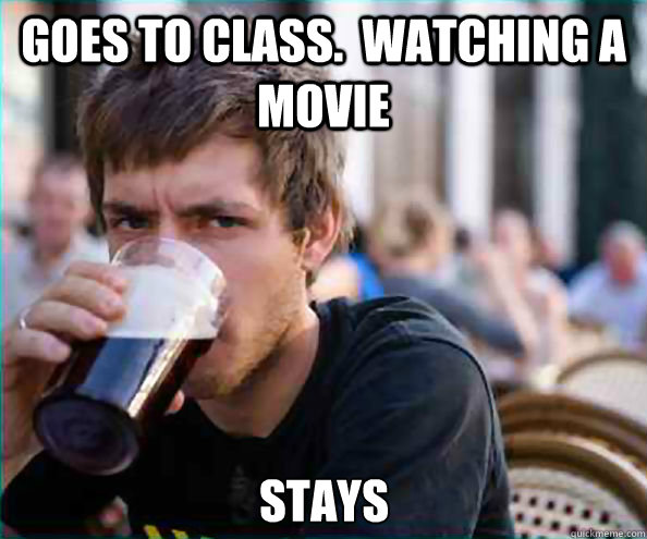 Goes to class.  Watching a movie stays  Lazy College Senior