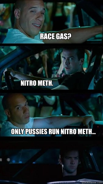 Race Gas? Nitro Meth. Only Pussies Run Nitro Meth...  Fast and Furious