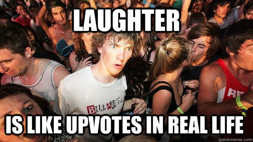 Laughter is like upvotes in real life  Sudden Clarity Clarence