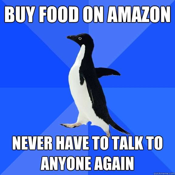 Buy food on amazon never have to talk to anyone again  Socially Awkward Penguin