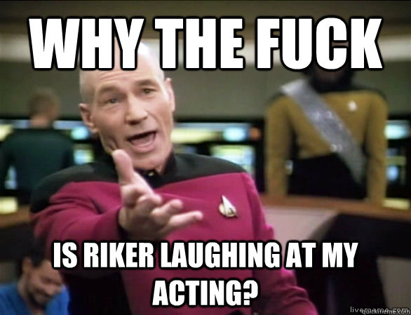 Why the fuck Is Riker laughing at my acting?  Annoyed Picard HD