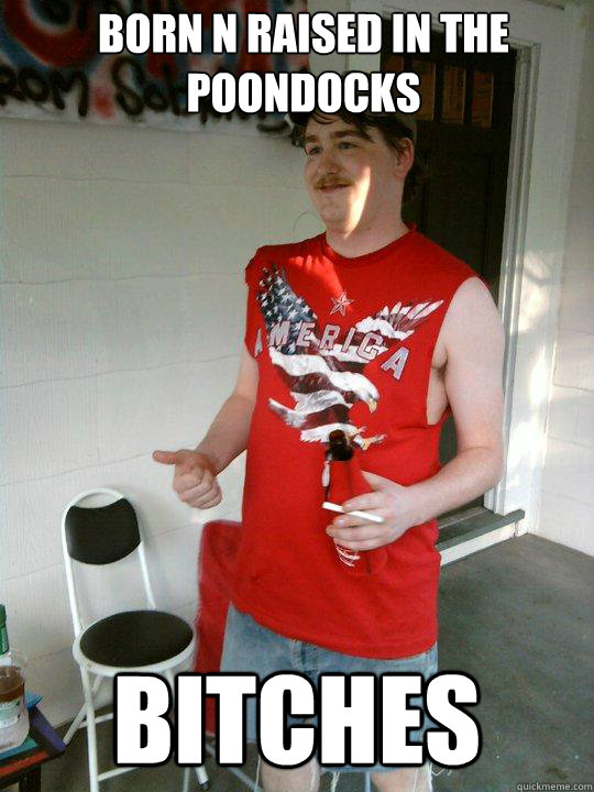 born n raised in the poondocks bitches  Redneck Randal