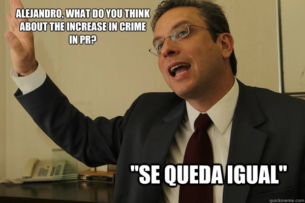 Alejandro, what do you think about the increase in crime in PR?
 