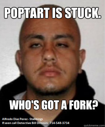 Poptart is stuck. Who's got a fork?   