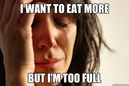 I want to eat more but I'm too full  First World Problems