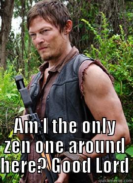  AM I THE ONLY ZEN ONE AROUND HERE? GOOD LORD Misc