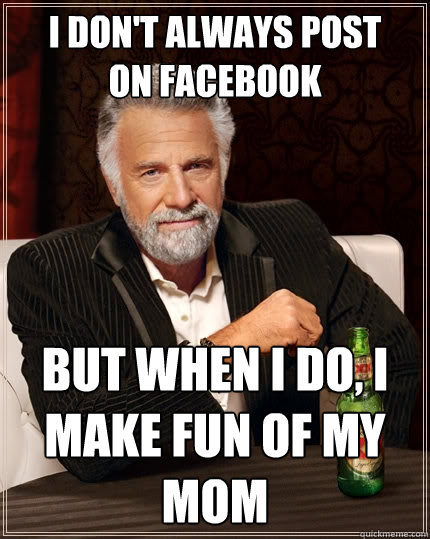I don't always post
on facebook But when I do, I make fun of my mom  The Most Interesting Man In The World