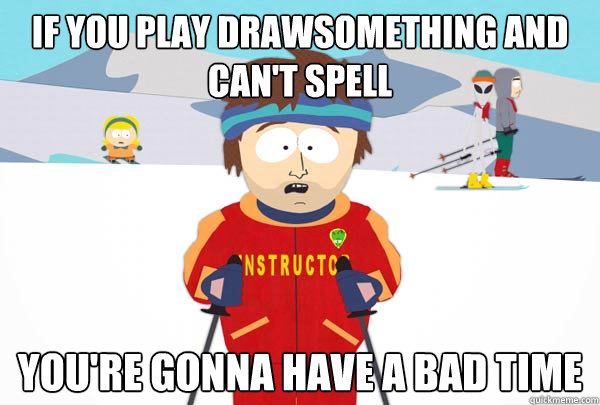 If you play DrawSomething and can't spell You're gonna have a bad time  Super Cool Ski Instructor