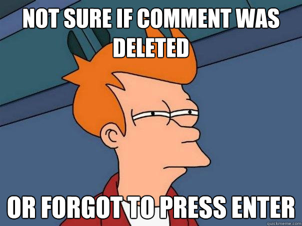 Not sure if comment was deleted or forgot to press enter  Futurama Fry