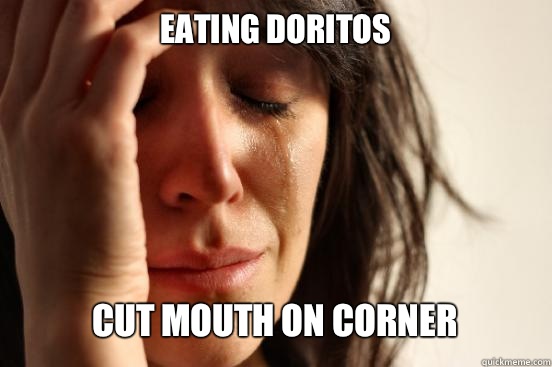 Eating Doritos Cut mouth on corner   First World Problems