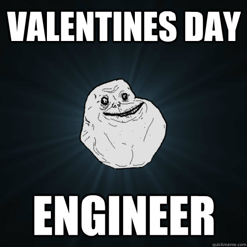 Valentines Day Engineer  Forever Alone