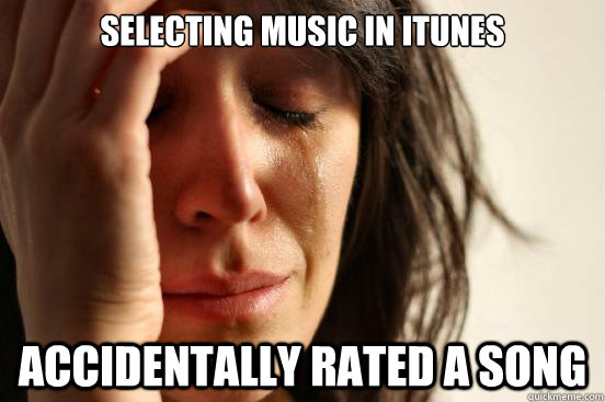 selecting music in itunes accidentally rated a song  First World Problems