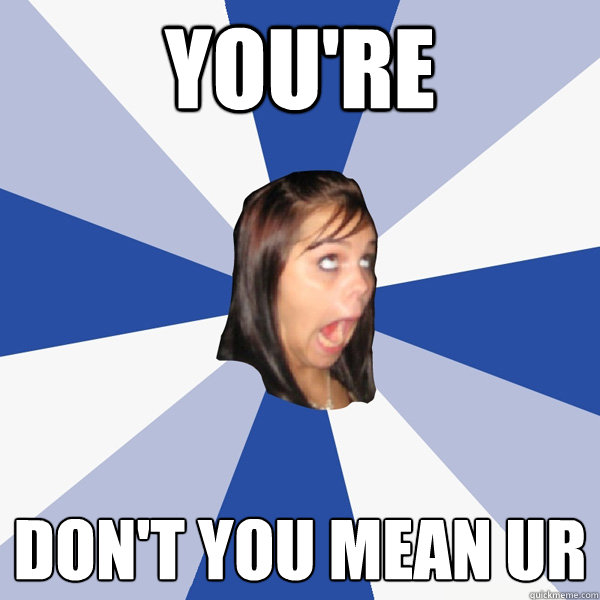 you're don't you mean ur  Annoying Facebook Girl