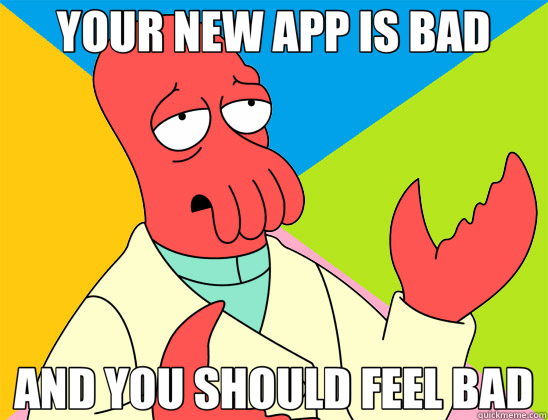 YOUR NEW APP IS BAD AND YOU SHOULD FEEL BAD  Futurama Zoidberg 