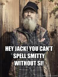 Hey Jack! You can't spell Smitty without SI!  - Hey Jack! You can't spell Smitty without SI!   Uncle Si and unjucated
