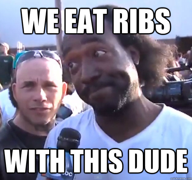 we eat ribs with this dude   