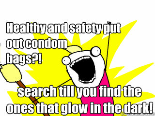 Healthy and safety put out condom 
bags?! search till you find the ones that glow in the dark!  All The Things