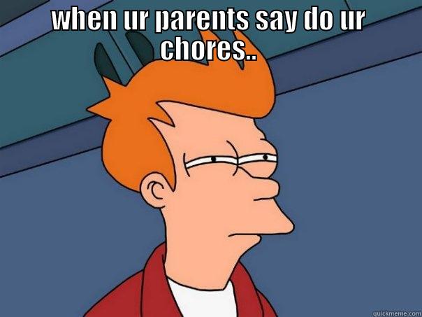 WHEN UR PARENTS SAY DO UR CHORES..  Futurama Fry