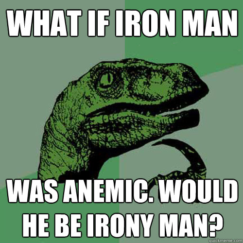 What if Iron Man Was Anemic. Would he be Irony Man?  Philosoraptor