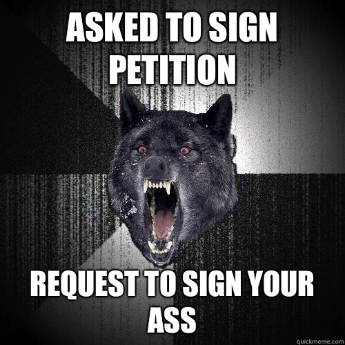 Asked to sign petition Request to sign your ass  Insanity Wolf