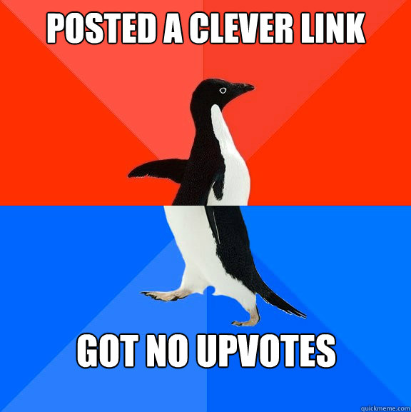 Posted a clever link Got no upvotes  Socially Awesome Awkward Penguin