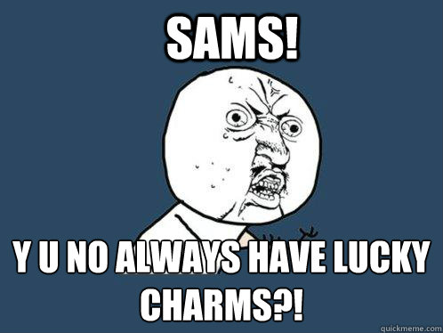 Sams! y u no always have lucky charms?!  Y U No