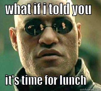 day 1 lunch meme  - WHAT IF I TOLD YOU  IT'S TIME FOR LUNCH     Matrix Morpheus