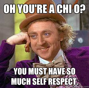 Oh you're a chi o? You must have so much self respect.  Condescending Wonka
