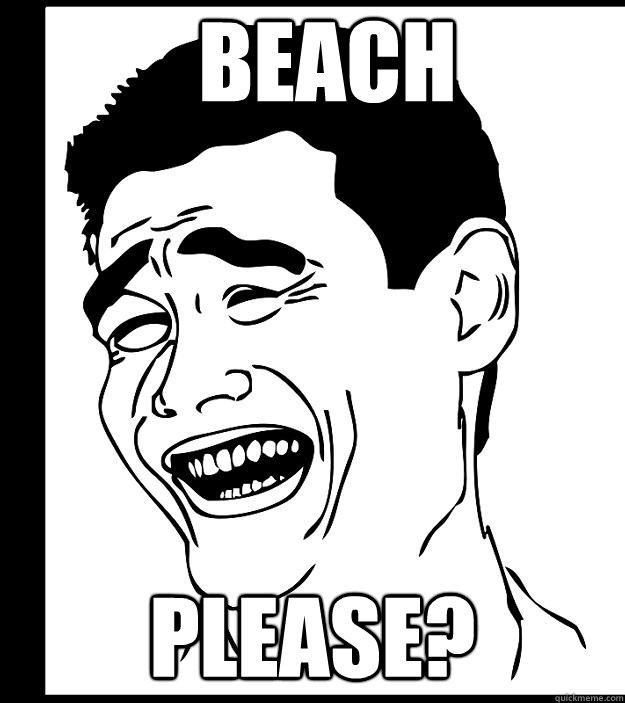 Beach PLEASE?  