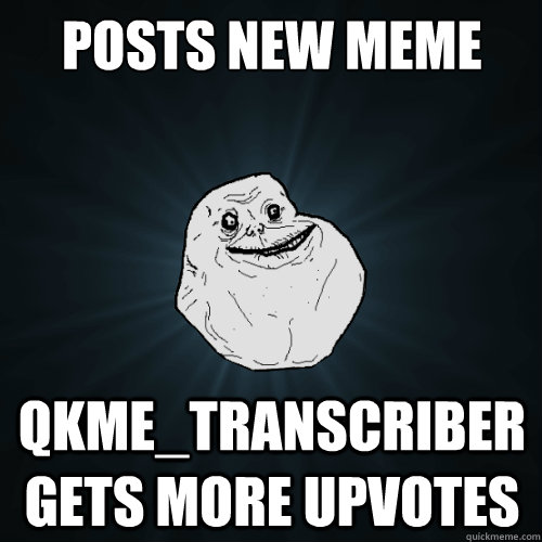Posts new meme qkme_transcriber gets more upvotes  Forever Alone