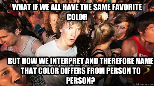 What if we all have the same favorite color but how we interpret and therefore name that color differs from person to person?  Sudden Clarity Clarence