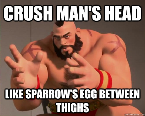 crush man's head  like sparrow's egg between thighs  - crush man's head  like sparrow's egg between thighs   Conspiracy Zangief