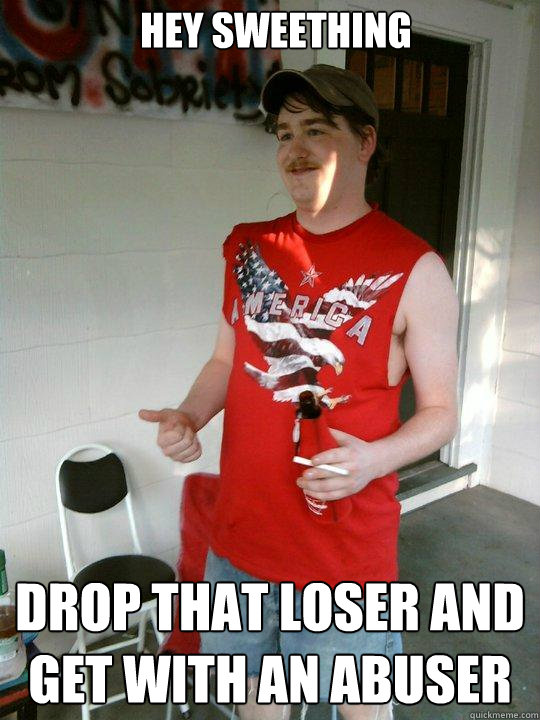 Hey Sweething Drop that loser and get with an abuser  Redneck Randal