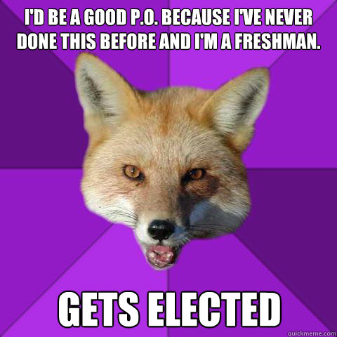 I'd be a good P.O. because i've never done this before and I'm a freshman. Gets elected - I'd be a good P.O. because i've never done this before and I'm a freshman. Gets elected  Forensics Fox