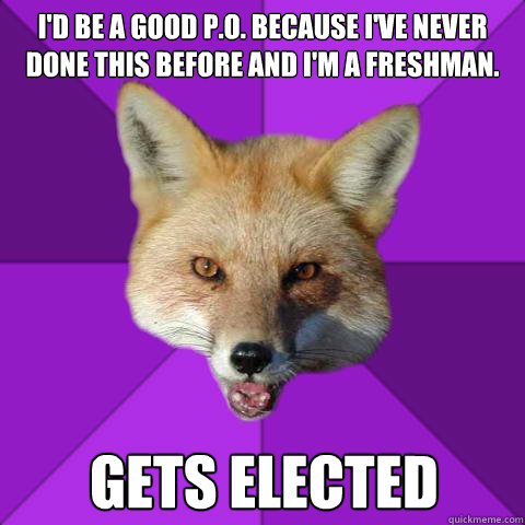 I'd be a good P.O. because i've never done this before and I'm a freshman. Gets elected  Forensics Fox