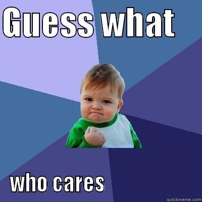 GUESS WHAT     WHO CARES                       Success Kid