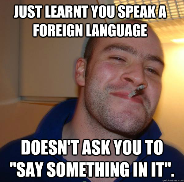Just learnt you speak a foreign language Doesn't ask you to 