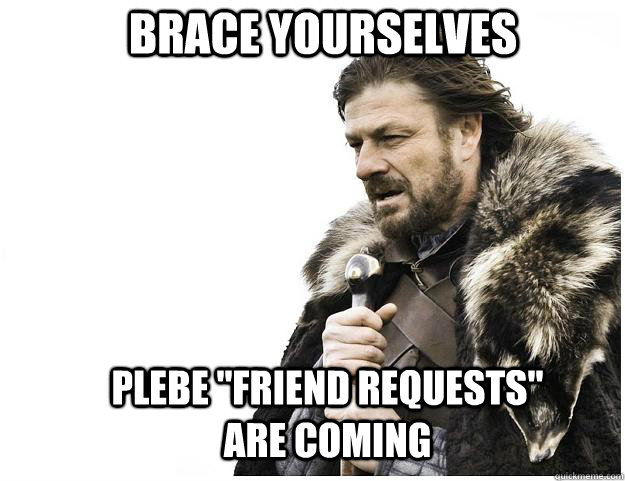 Brace yourselves plebe 