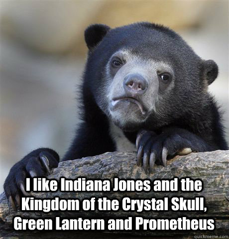  I like Indiana Jones and the Kingdom of the Crystal Skull, Green Lantern and Prometheus  Confession Bear