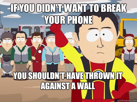 If you didn't want to break your phone You shouldn't have thrown it against a wall  Captain Hindsight