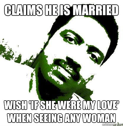 CLAIMS HE IS MARRIED WISH 'IF SHE WERE MY LOVE' WHEN SEEING ANY WOMAN  